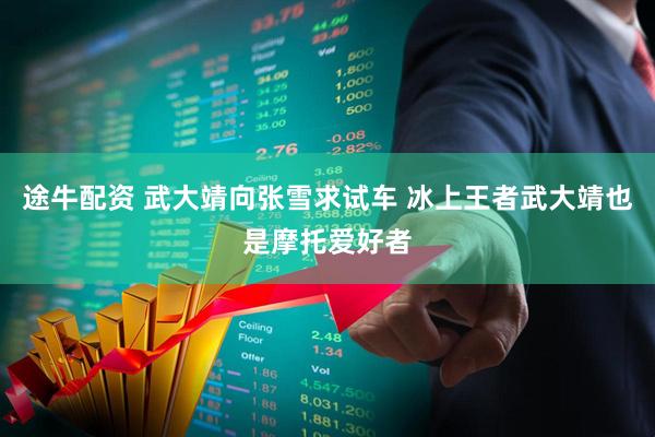 途牛配资 武大靖向张雪求试车 冰上王者武大靖也是摩托爱好者