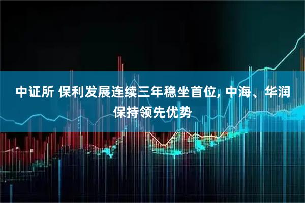 中证所 保利发展连续三年稳坐首位, 中海、华润保持领先优势
