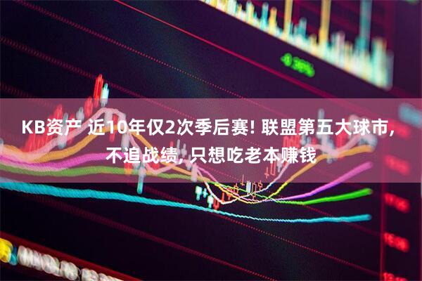 KB资产 近10年仅2次季后赛! 联盟第五大球市, 不追战绩, 只想吃老本赚钱