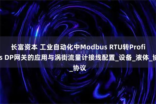 长富资本 工业自动化中Modbus RTU转Profibus DP网关的应用与涡街流量计接线配置_设备_液体_协议