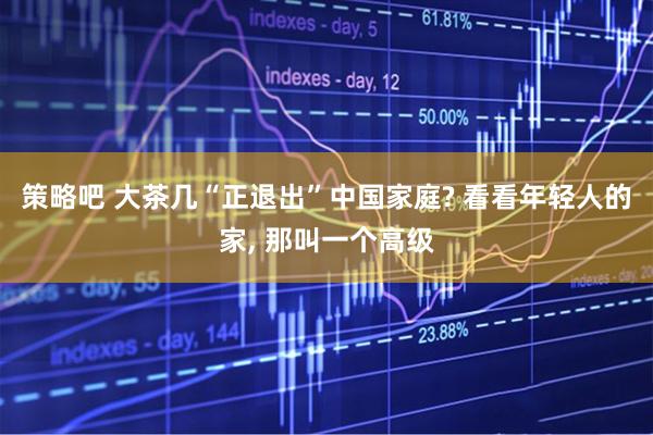 策略吧 大茶几“正退出”中国家庭? 看看年轻人的家, 那叫一个高级