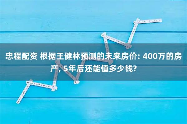 忠程配资 根据王健林预测的未来房价: 400万的房产, 5年后还能值多少钱?